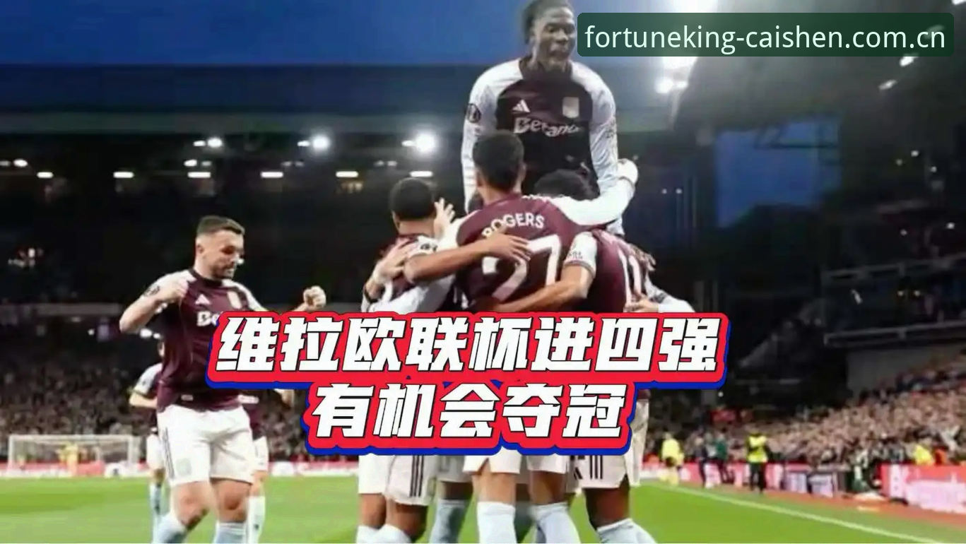 维拉终结30年冠军荒全面解析：这场3-0赢下的不只是欧联杯